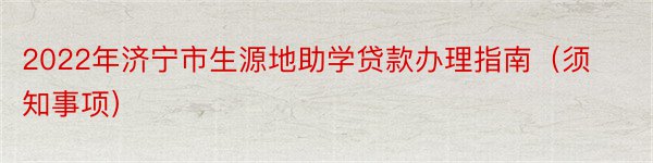 2022年济宁市生源地助学贷款办理指南（须知事项）