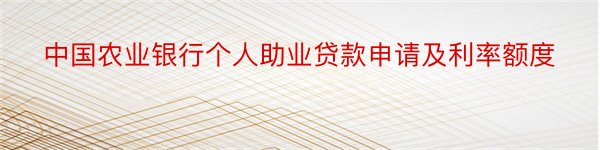 中国农业银行个人助业贷款申请及利率额度