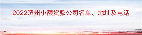 2022滨州小额贷款公司名单、地址及电话