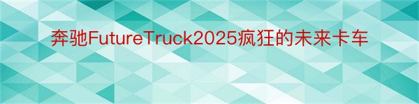 奔驰FutureTruck2025疯狂的未来卡车