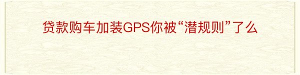 贷款购车加装GPS你被“潜规则”了么