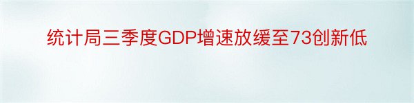 统计局三季度GDP增速放缓至73创新低