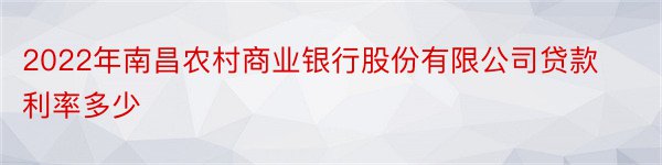 2022年南昌农村商业银行股份有限公司贷款利率多少