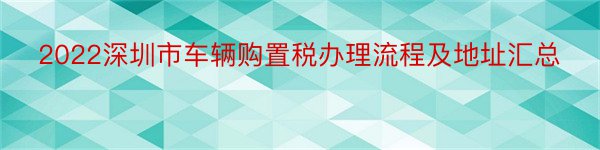 2022深圳市车辆购置税办理流程及地址汇总
