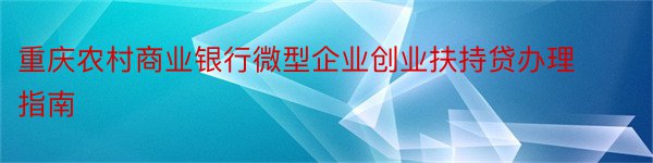 重庆农村商业银行微型企业创业扶持贷办理指南