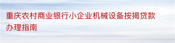 重庆农村商业银行小企业机械设备按揭贷款办理指南