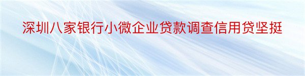 深圳八家银行小微企业贷款调查信用贷坚挺