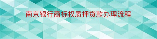 南京银行商标权质押贷款办理流程