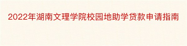 2022年湖南文理学院校园地助学贷款申请指南