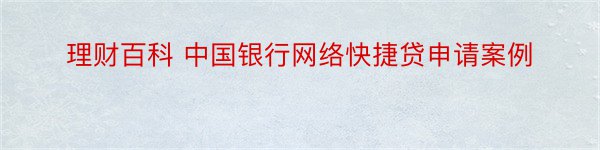 理财百科 中国银行网络快捷贷申请案例