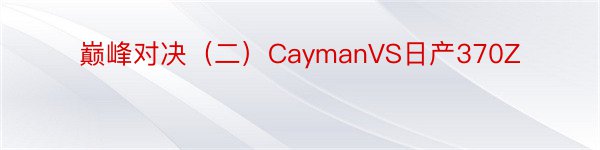 巅峰对决（二）CaymanVS日产370Z