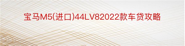 宝马M5(进口)44LV82022款车贷攻略