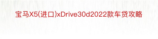 宝马X5(进口)xDrive30d2022款车贷攻略