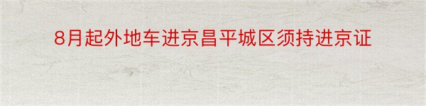 8月起外地车进京昌平城区须持进京证