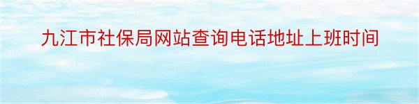 九江市社保局网站查询电话地址上班时间