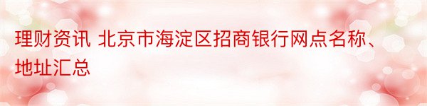理财资讯 北京市海淀区招商银行网点名称、地址汇总