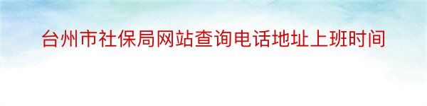 台州市社保局网站查询电话地址上班时间
