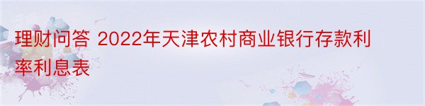 理财问答 2022年天津农村商业银行存款利率利息表