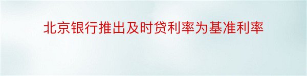 北京银行推出及时贷利率为基准利率